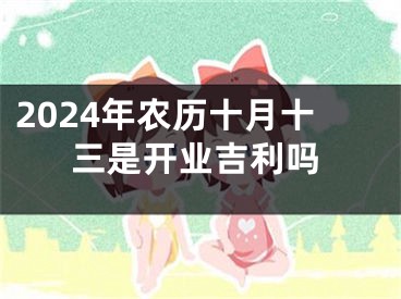 2024年农历十月十三是开业吉利吗