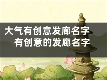 大气有创意发廊名字 有创意的发廊名字