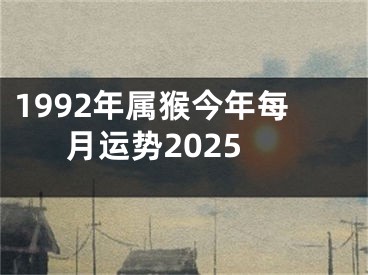 1992年属猴今年每月运势2025