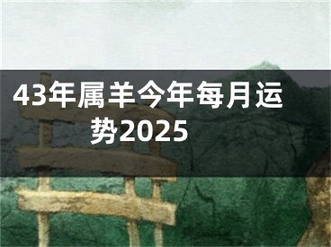 43年属羊今年每月运势2025