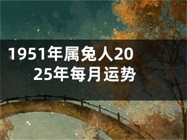 1951年属兔人2025年每月运势