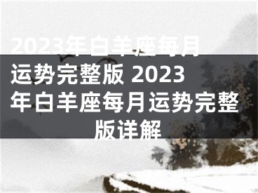 2023年白羊座每月运势完整版 2023年白羊座每月运势完整版详解