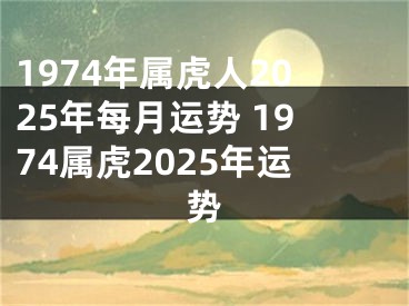 1974年属虎人2025年每月运势 1974属虎2025年运势