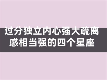 过分独立内心强大疏离感相当强的四个星座