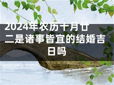 2024年农历十月廿二是诸事皆宜的结婚吉日吗