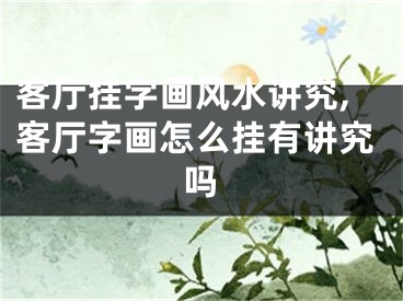 客厅挂字画风水讲究,客厅字画怎么挂有讲究吗