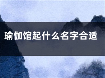 瑜伽馆起什么名字合适