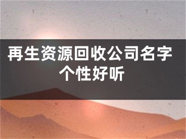 再生资源回收公司名字个性好听