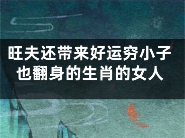 旺夫还带来好运穷小子也翻身的生肖的女人