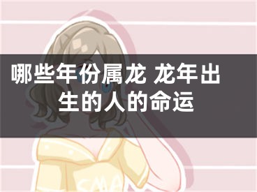 哪些年份属龙 龙年出生的人的命运