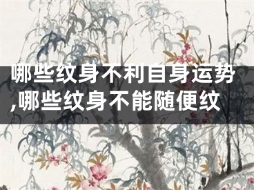哪些纹身不利自身运势,哪些纹身不能随便纹