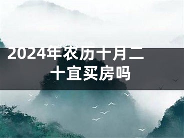 2024年农历十月二十宜买房吗