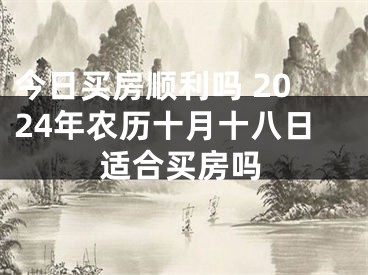 今日买房顺利吗 2024年农历十月十八日适合买房吗