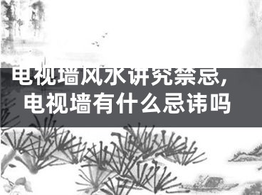 电视墙风水讲究禁忌,电视墙有什么忌讳吗