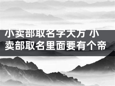 小卖部取名字大方 小卖部取名里面要有个帝
