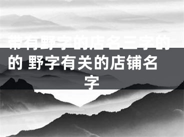 带有野字的店名三字的的 野字有关的店铺名字