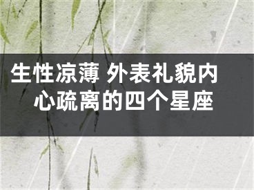 生性凉薄 外表礼貌内心疏离的四个星座