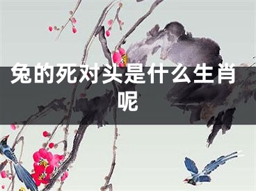 兔的死对头是什么生肖呢