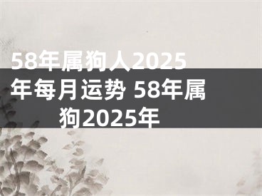 58年属狗人2025年每月运势 58年属狗2025年