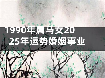 1990年属马女2025年运势婚姻事业