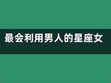 最会利用男人的星座女