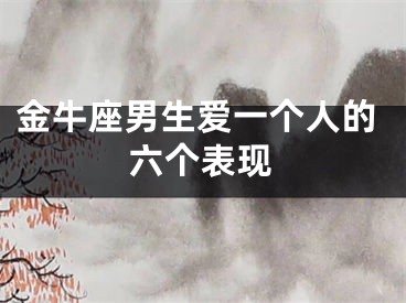 金牛座男生爱一个人的六个表现