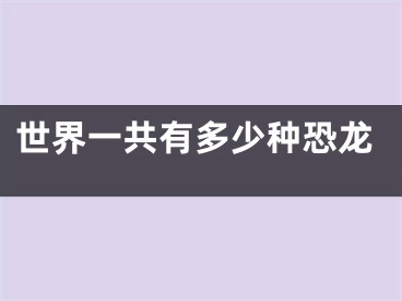 世界一共有多少种恐龙