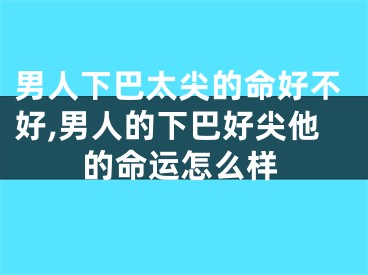 男人下巴太尖的命好不好,男人的下巴好尖他的命运怎么样