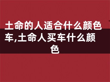 土命的人适合什么颜色车,土命人买车什么颜色