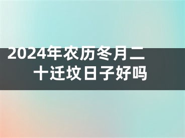 2024年农历冬月二十迁坟日子好吗
