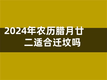 2024年农历腊月廿二适合迁坟吗