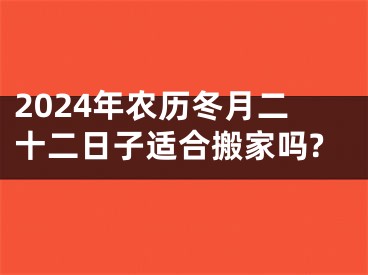 2024年农历冬月二十二日子适合搬家吗?