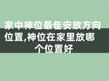 家中神位最隹安放方向位置,神位在家里放哪个位置好