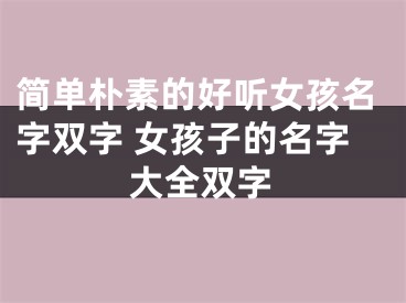 简单朴素的好听女孩名字双字 女孩子的名字大全双字