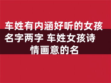 车姓有内涵好听的女孩名字两字 车姓女孩诗情画意的名