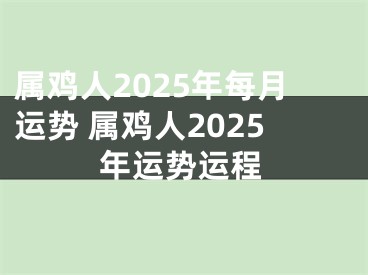 属鸡人2025年每月运势 属鸡人2025年运势运程