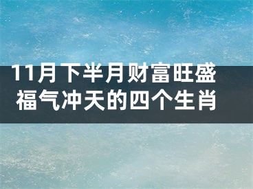 11月下半月财富旺盛 福气冲天的四个生肖