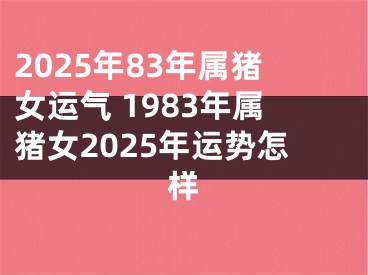 2025年83年属猪女运气 1983年属猪女2025年运势怎样
