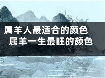 属羊人最适合的颜色 属羊一生最旺的颜色