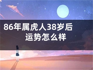 86年属虎人38岁后运势怎么样