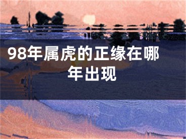 98年属虎的正缘在哪年出现