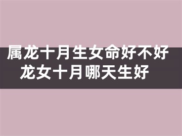 属龙十月生女命好不好 龙女十月哪天生好