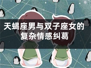 天蝎座男与双子座女的复杂情感纠葛