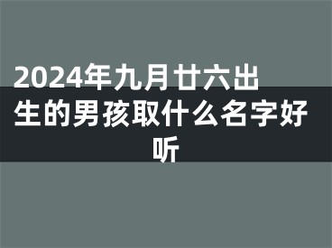 2024年九月廿六出生的男孩取什么名字好听
