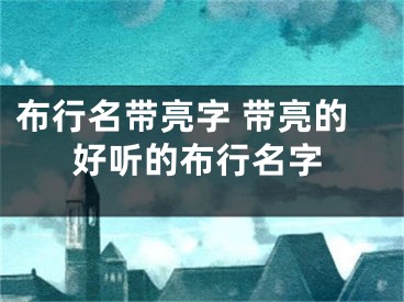 布行名带亮字 带亮的好听的布行名字