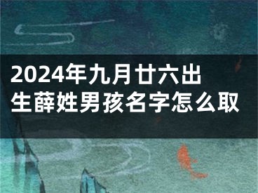 2024年九月廿六出生薛姓男孩名字怎么取