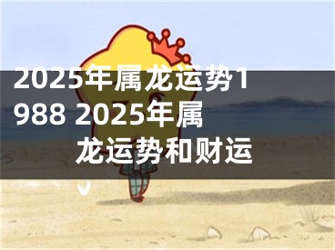 2025年属龙运势1988 2025年属龙运势和财运
