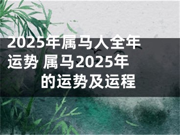 2025年属马人全年运势 属马2025年的运势及运程
