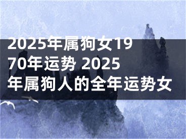 2025年属狗女1970年运势 2025年属狗人的全年运势女