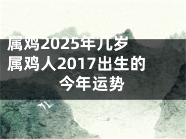 属鸡2025年几岁 属鸡人2017出生的今年运势